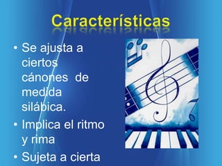 • Se ajusta a
  ciertos
  cánones de
  medida
  silábica.
• Implica el ritmo
  y rima
• Sujeta a cierta
 