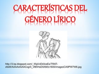 CARACTERÍSTICAS DEL
GÉNERO LÍRICO
http://3.bp.blogspot.com/_WgVcEk0ceEs/TRAT-
xfs0lI/AAAAAAAACxg/0_VBhHsDXAM/s1600/imagesCA9PW7W6.jpg
 