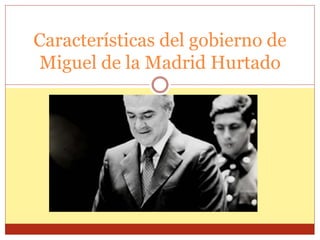 Características del gobierno de 
Miguel de la Madrid Hurtado 
 