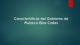 Características del Gobierno de
Plutarco Elías Calles
 