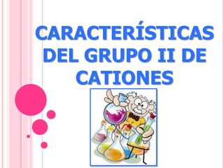 CARACTERÍSTICAS 
DEL GRUPO II DE 
CATIONES 
 