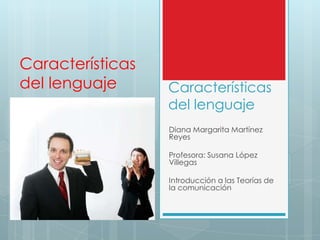 Características
del lenguaje
Diana Margarita Martínez
Reyes
Profesora: Susana López
Villegas
Introducción a las Teorías de
la comunicación
Características
del lenguaje
 