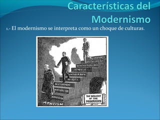 1.- El modernismo se interpreta como un choque de culturas.
 