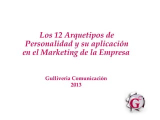 Los 12 Arquetipos de
 Personalidad y su aplicación
en el Marketing de la Empresa


      Gulliveria Comunicación
                2013
 