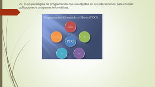 20. Es un paradigma de programación que usa objetos en sus interacciones, para enseñar
aplicaciones y programas informáticos.
 