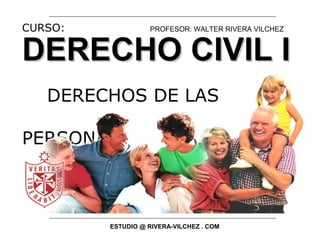 DERECHO CIVIL IDERECHO CIVIL I
DERECHOS DE LAS
PERSONAS
CURSO: PROFESOR: WALTER RIVERA VILCHEZ
ESTUDIO @ RIVERA-VILCHEZ . COM
 