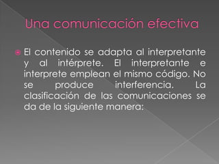  La comunicación formal la establece la
propia empresa, es estructurada en
función del tipo de organización y de sus
meta...