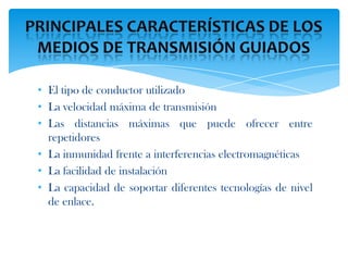 • El tipo de conductor utilizado
• La velocidad máxima de transmisión
• Las distancias máximas que puede ofrecer entre
  repetidores
• La inmunidad frente a interferencias electromagnéticas
• La facilidad de instalación
• La capacidad de soportar diferentes tecnologías de nivel
  de enlace.
 