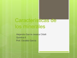Características de
los minerales
Alejandro García Jessica Citlalli
Química II
Prof. Osvaldo García

 