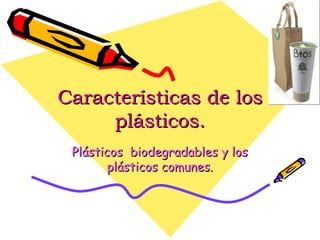 Características de los plásticos. Plásticos  biodegradables y los plásticos comunes. 