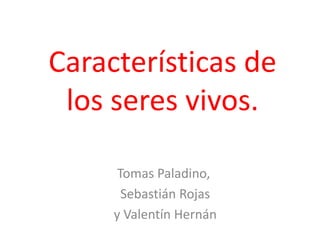 Características de
los seres vivos.
Tomas Paladino,
Sebastián Rojas
y Valentín Hernán
 