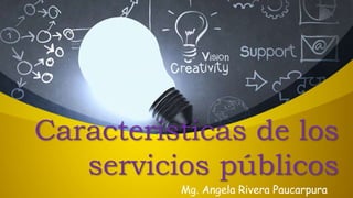 Características de los
servicios públicos
Mg. Angela Rivera Paucarpura
 