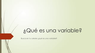 ¿Qué es una variable?
Busca en tu celular ¿qué es una variable?
 