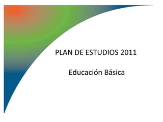 PLAN DE ESTUDIOS 2011

   Educación Básica
 