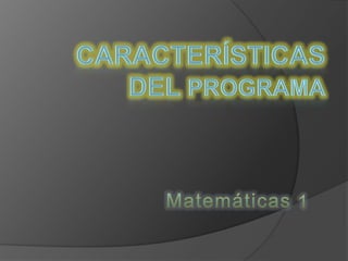 CARACTERÍSTICAS DEL PROGRAMA Matemáticas 1 