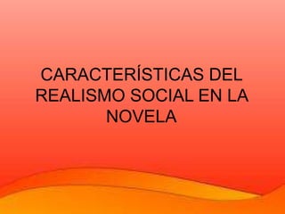 CARACTERÍSTICAS DEL
REALISMO SOCIAL EN LA
NOVELA
 