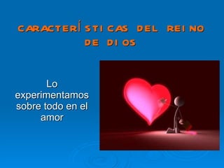 CARACTERÍSTICAS DEL REINO DE DIOS Lo experimentamos sobre todo en el amor 