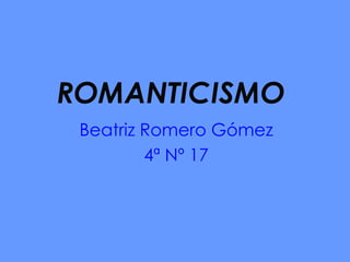 ROMANTICISMO Beatriz Romero Gómez 4ª Nº 17 