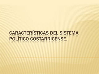 CARACTERÍSTICAS DEL SISTEMA
POLÍTICO COSTARRICENSE.
 