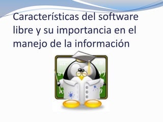 Características del software
libre y su importancia en el
manejo de la información
 