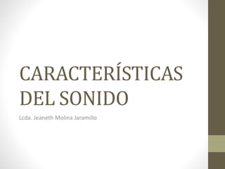 CARACTERÍSTICAS
DEL SONIDO
Lcda. Jeaneth Molina Jaramillo
 
