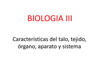 Características del talo, tejido,
órgano, aparato y sistema
BIOLOGIA III
 