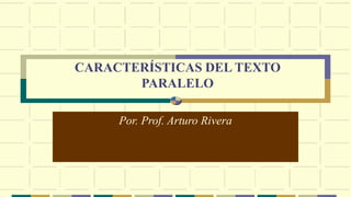 CARACTERÍSTICAS DEL TEXTO
PARALELO
Por. Prof. Arturo Rivera
 