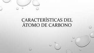 CARACTERÍSTICAS DEL
ÁTOMO DE CARBONO
 