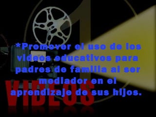 *Promover el uso de los videos educativos para padres de familia al ser mediador en el aprendizaje de sus hijos.  