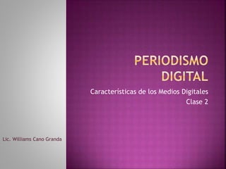Características de los Medios Digitales
Clase 2
Lic. Williams Cano Granda
 