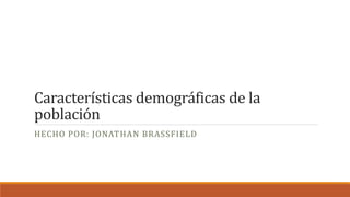 Características demográficas de la
población
HECHO POR: JONATHAN BRASSFIELD
 