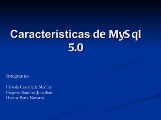 Características  de MySql 5.0 Integrantes Fabiola Castañeda Medina Fregoso Ramirez Jonathan Hector Parra Navarro  