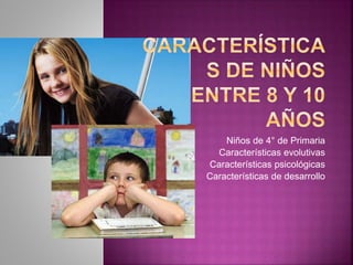 Niños de 4° de Primaria
•Características evolutivas
•Características psicológicas
•Características de desarrollo
 