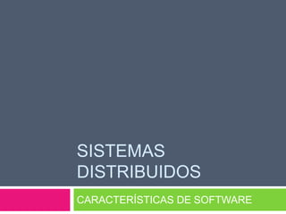 Sistemas distribuidos CARACTERÍSTICAS DE SOFTWARE 
