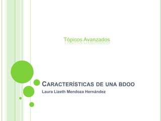 Características de una bdoo Laura Lizeth Mendoza Hernández Tópicos Avanzados 