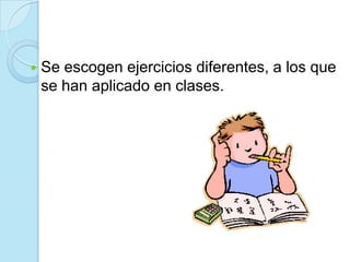  Se escogen ejercicios diferentes, a los que
se han aplicado en clases.
 