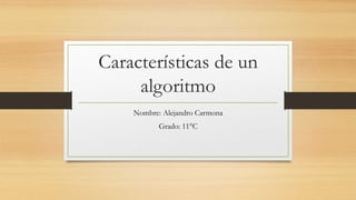 Características de un
algoritmo
Nombre: Alejandro Carmona
Grado: 11°C
 
