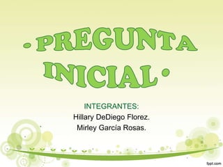 INTEGRANTES:
Hillary DeDiego Florez.
Mirley García Rosas.
 