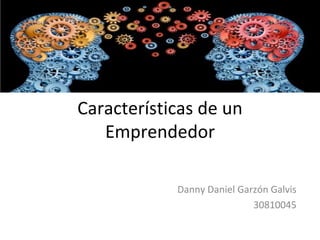 Características de un
Emprendedor
Danny Daniel Garzón Galvis
30810045

 