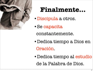 Finalmente...
•Discipula a otros.
•Se capacita
 constantemente.
•Dedica tiempo a Dios en
 Oración.
•Dedica tiempo al estudio
 de la Palabra de Dios.
                           41
 