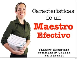 Características
    de un
Maestro
 Efectivo
  Shadow Mountain
  Community Church
     En Español
                     38
 