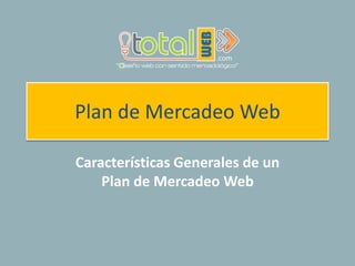 Plan de Mercadeo Web
Características Generales de un
Plan de Mercadeo Web
 