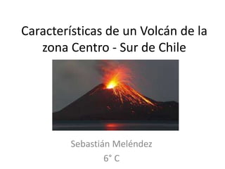 Características de un Volcán de la
zona Centro - Sur de Chile
Sebastián Meléndez
6° C
 