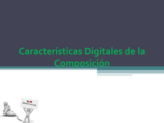 Características Digitales de la
        Composición
 