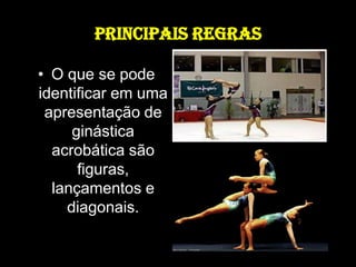 PRINCIPAIS REGRASO que se pode identificar em uma apresentação de ginástica acrobática são figuras, lançamentos e diagonais.