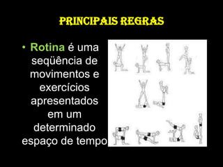 PRINCIPAIS REGRASRotina é uma seqüência de movimentos e exercícios apresentados em um determinado espaço de tempo