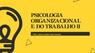 PSICOLOGIA
ORGANIZACIONAL
E DO TRABALHO II
Profa:LarissaCarlolineVieiraAzevedo
 