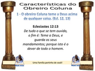 Uma Família pertinho de você!
Eclesiastes 12:13
De tudo o que se tem ouvido,
o fim é: Teme a Deus, e
guarda os seus
mandamentos; porque isto é o
dever de todo o homem.
 