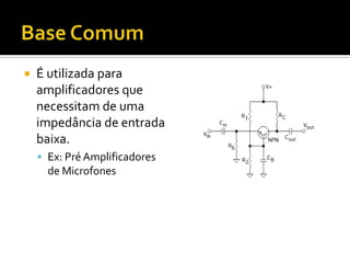    É utilizada para
    amplificadores que
    necessitam de uma
    impedância de entrada
    baixa.
     Ex: Pré Amplificadores
      de Microfones
 