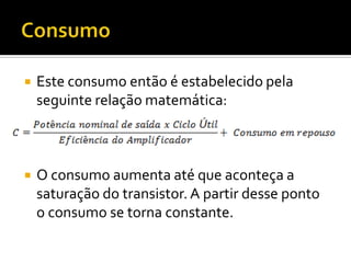    Este consumo então é estabelecido pela
    seguinte relação matemática:



   O consumo aumenta até que aconteça a
    saturação do transistor. A partir desse ponto
    o consumo se torna constante.
 